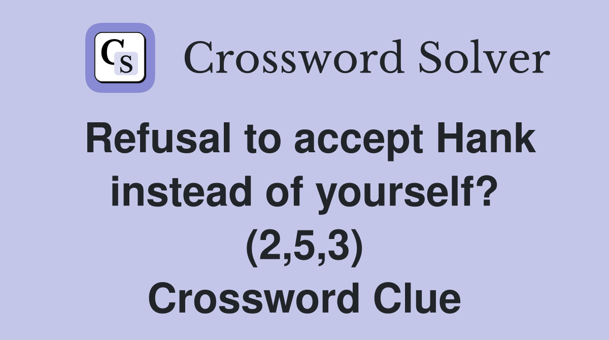 Refusal to accept Hank instead of yourself? (2,5,3) Crossword Clue