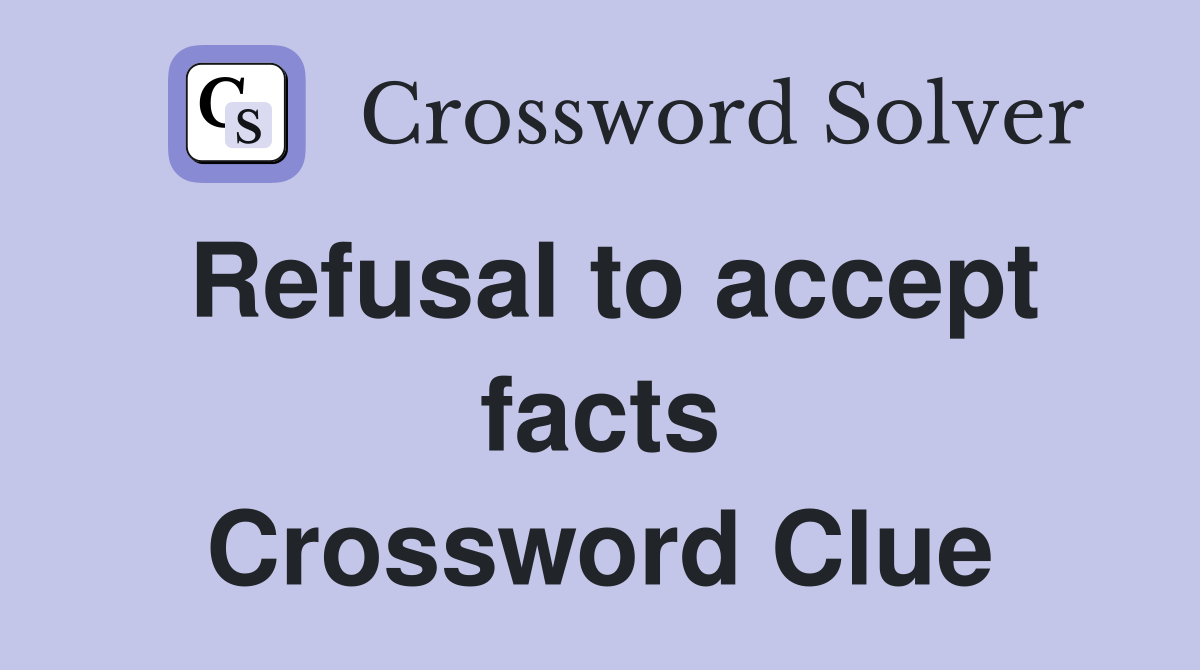 Refusal to accept facts Crossword Clue