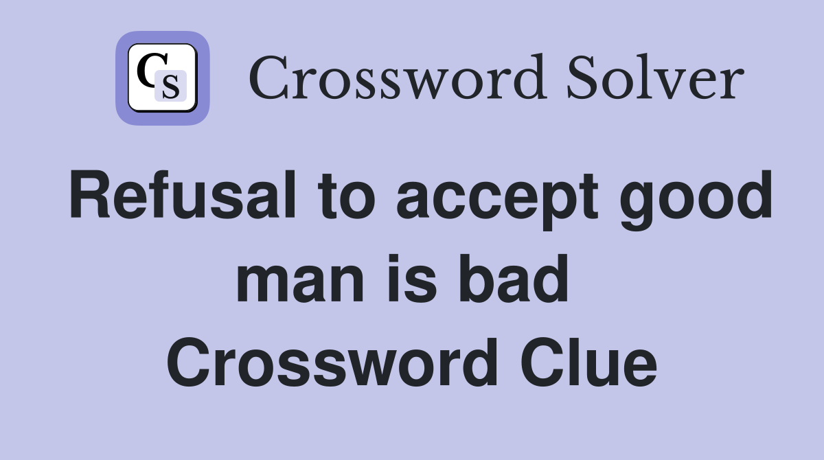 Refusal to accept good man is bad  Crossword Clue