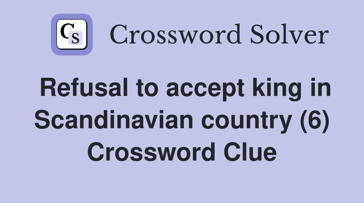 Refusal to accept king in Scandinavian country (6) Crossword Clue