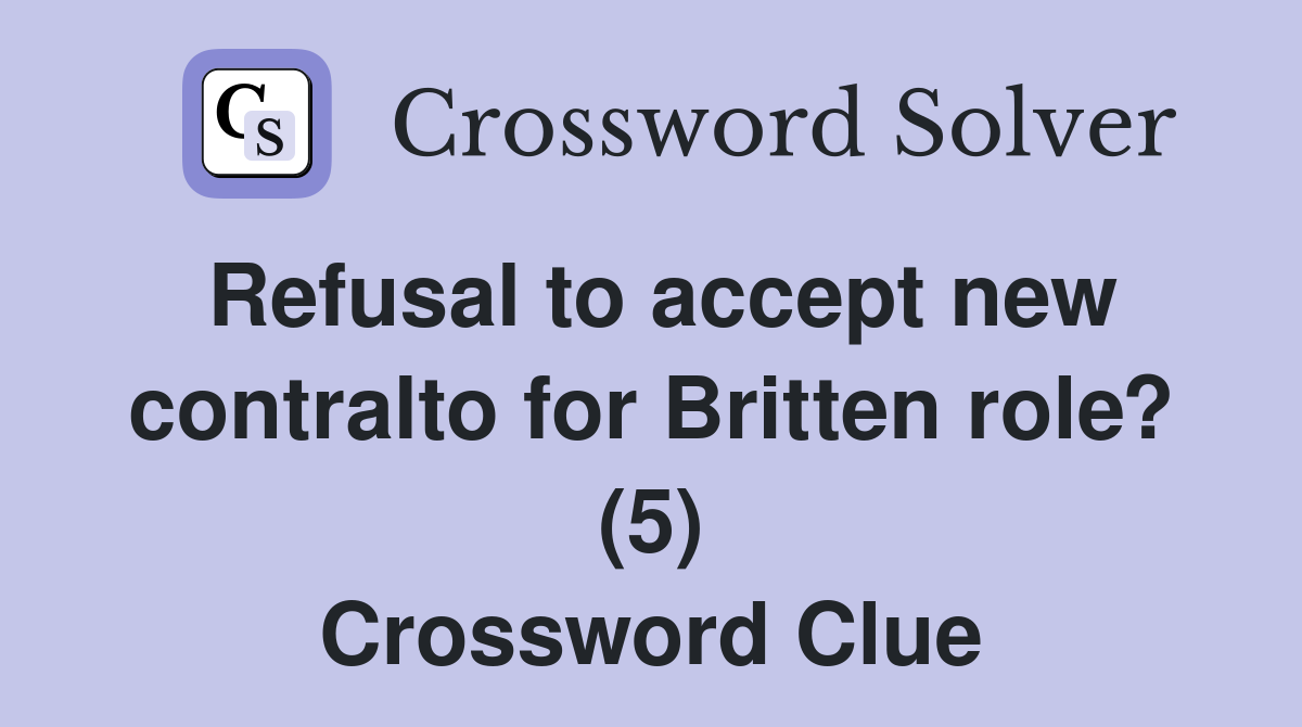 Refusal to accept new contralto for Britten role? (5) Crossword Clue