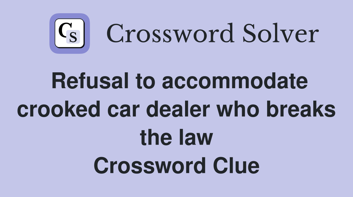Refusal to accommodate crooked car dealer who breaks the law Crossword Clue