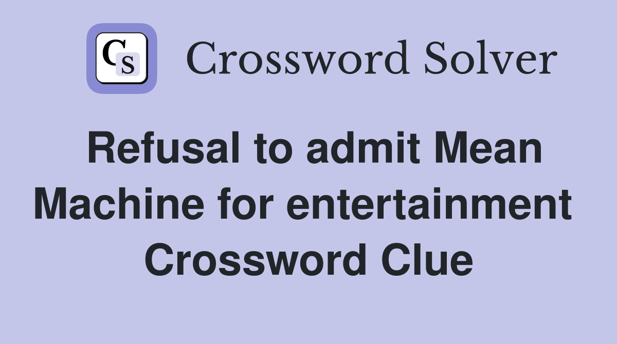 Refusal to admit Mean Machine for entertainment  Crossword Clue
