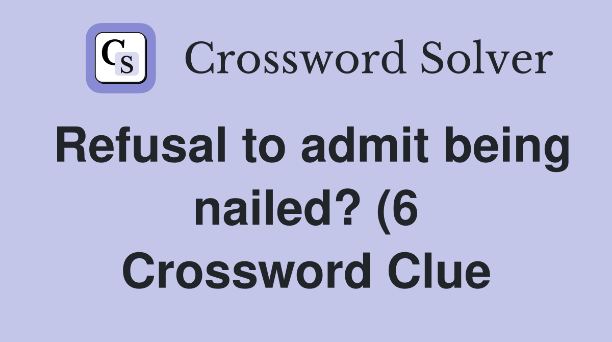 Refusal to admit being nailed? (6) Crossword Clue Answers Crossword Refusal to admit being nailed? (6) Crossword Clue Answers Crossword