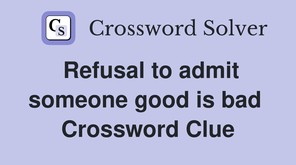 Refusal to admit someone good is bad  Crossword Clue