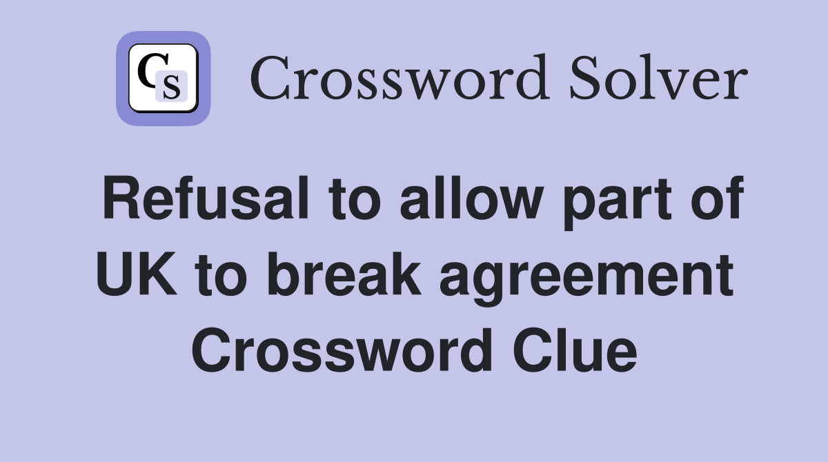 Refusal to allow part of UK to break agreement Crossword Clue