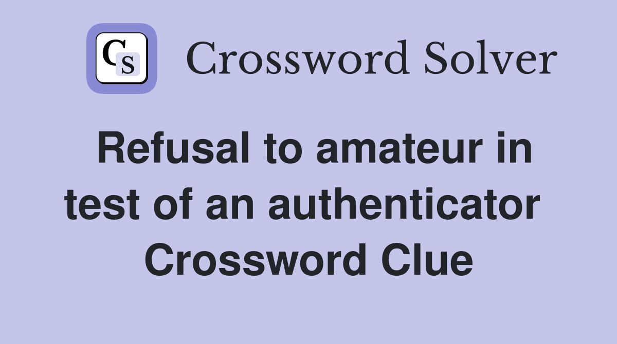 Refusal to amateur in test of an authenticator  Crossword Clue