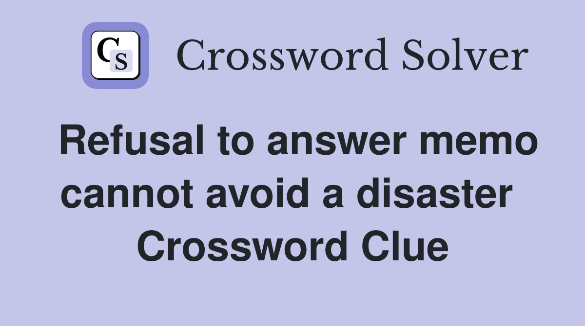 Refusal to answer memo cannot avoid a disaster  Crossword Clue