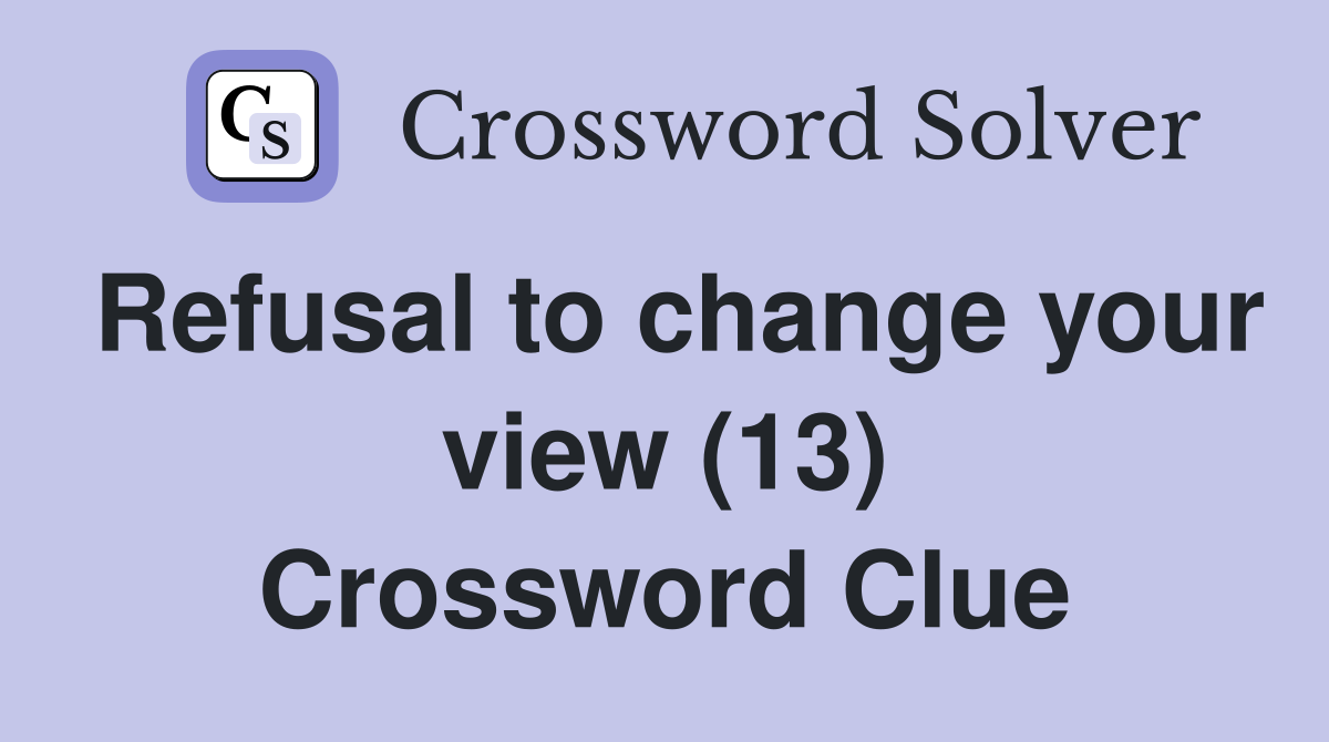 Refusal to change your view (13) Crossword Clue