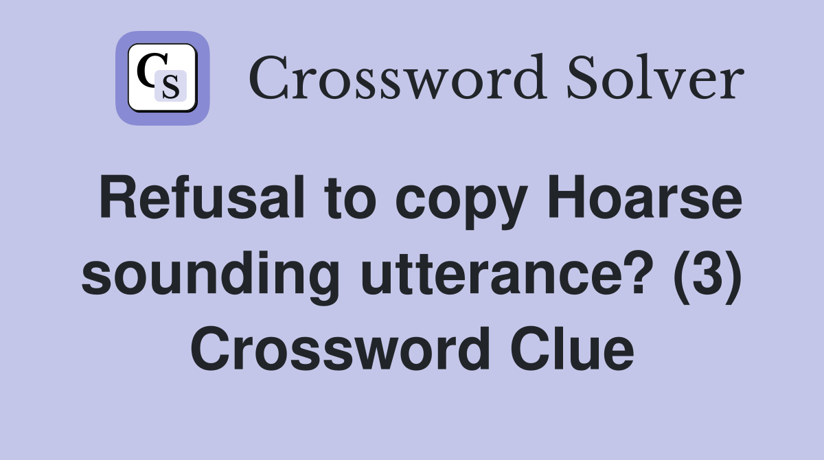 Refusal to copy Hoarse sounding utterance? (3) Crossword Clue