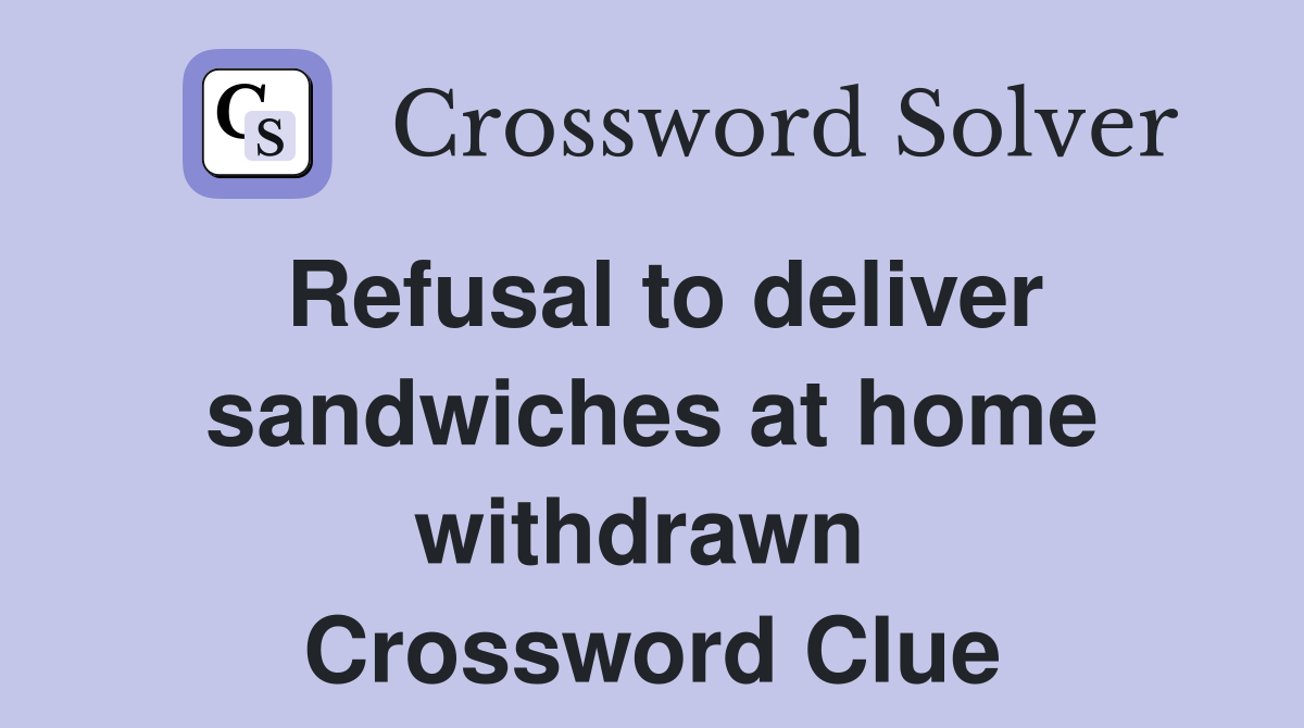 Refusal to deliver sandwiches at home withdrawn  Crossword Clue
