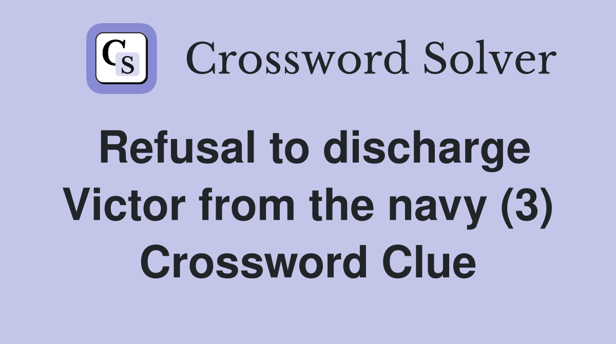 Refusal to discharge Victor from the navy (3) Crossword Clue