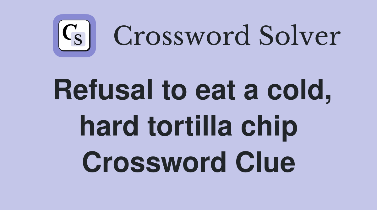 Refusal to eat a cold, hard tortilla chip Crossword Clue