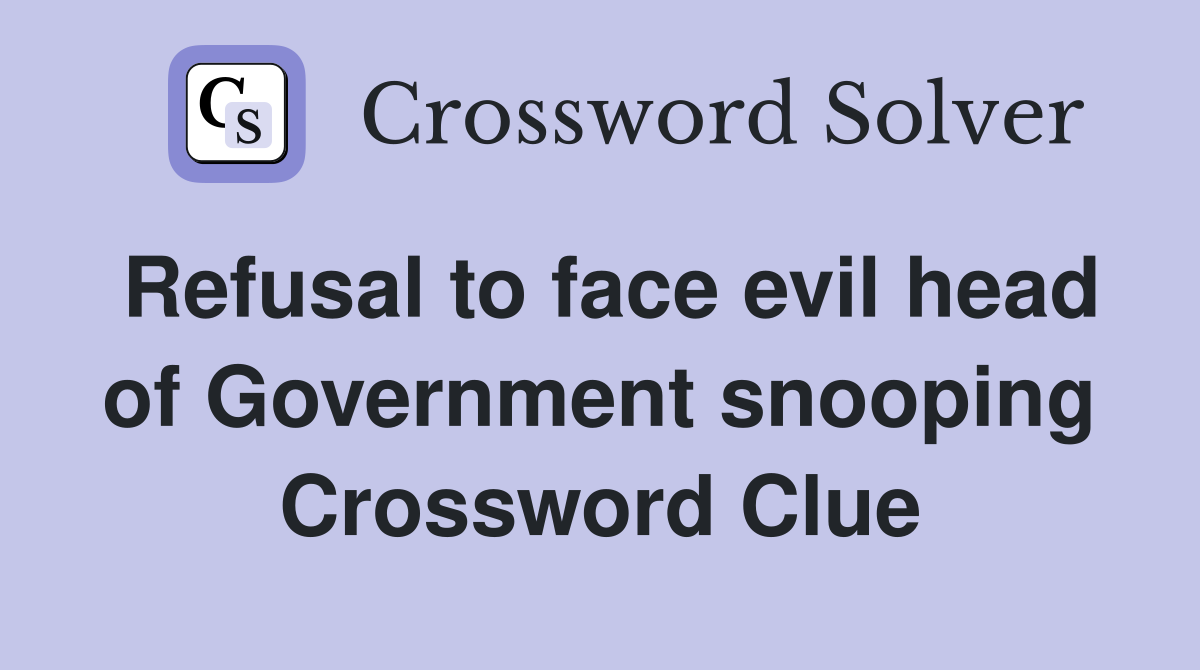 Refusal to face evil head of Government snooping Crossword Clue