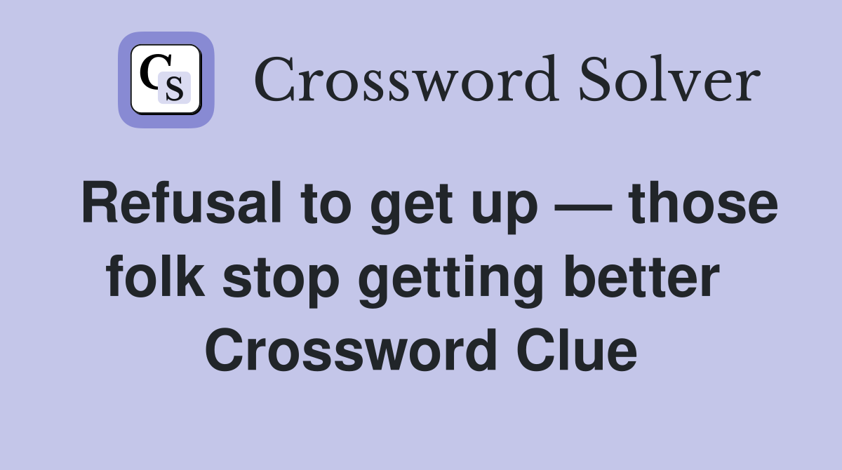 Refusal to get up — those folk stop getting better  Crossword Clue