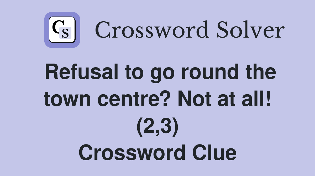 Refusal to go round the town centre? Not at all! (2,3) Crossword Clue
