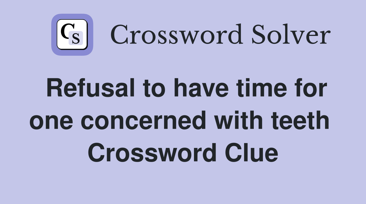 Refusal to have time for one concerned with teeth  Crossword Clue