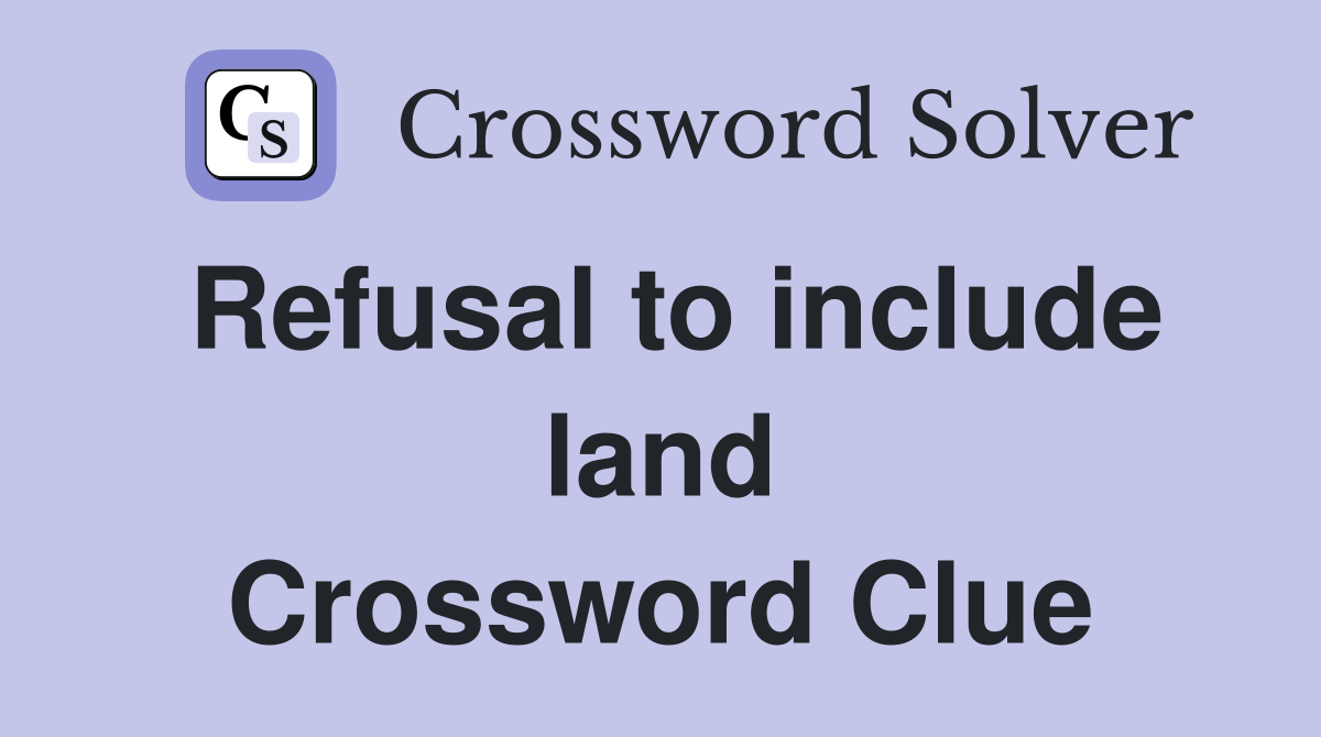 Refusal to include land Crossword Clue
