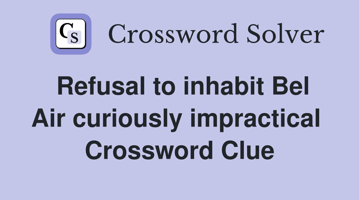 Refusal to inhabit Bel Air curiously impractical  Crossword Clue