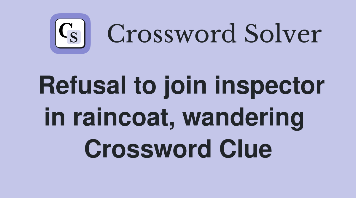 Refusal to join inspector in raincoat, wandering  Crossword Clue