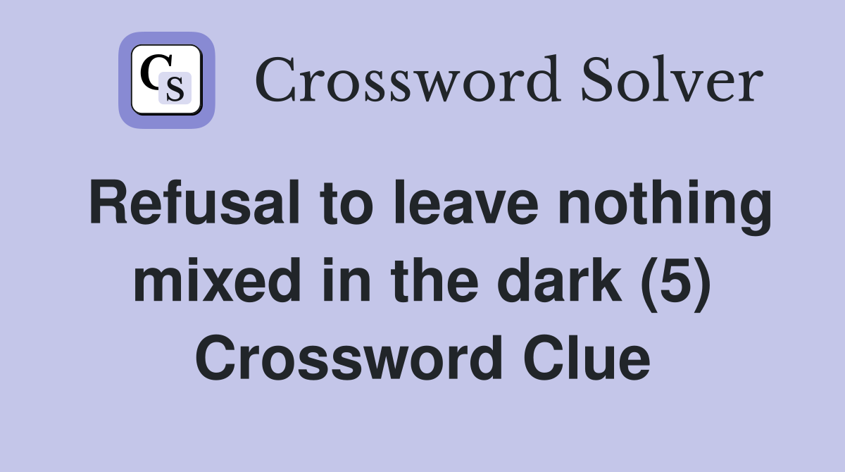 Refusal to leave nothing mixed in the dark (5) Crossword Clue