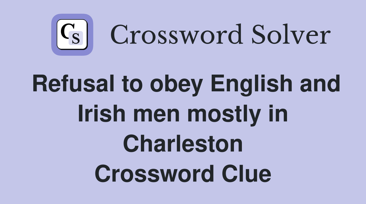 Refusal to obey English and Irish men mostly in Charleston Crossword Clue