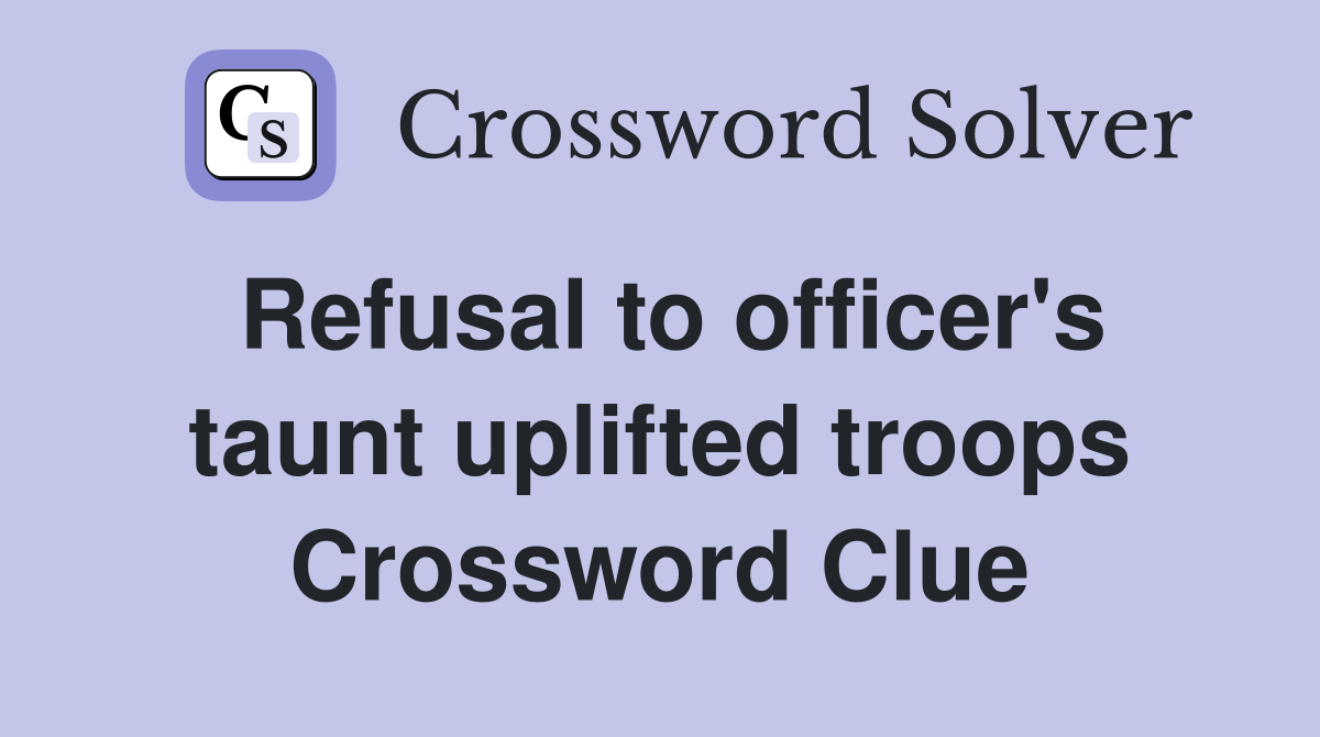 Refusal to officer's taunt uplifted troops Crossword Clue