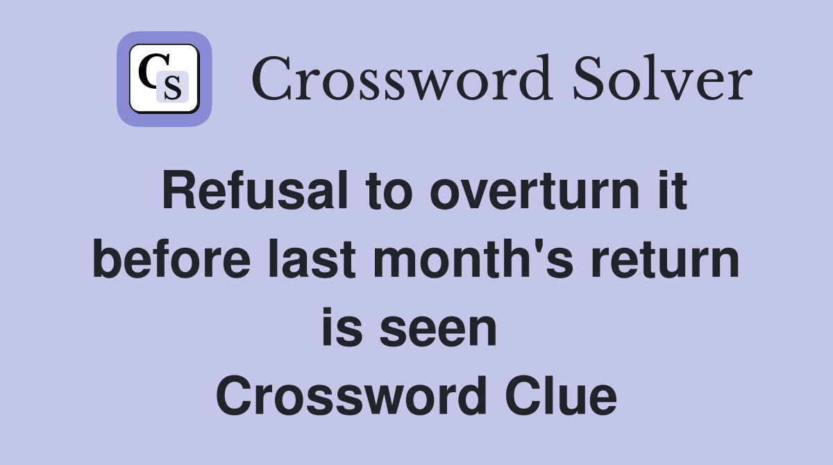 Refusal to overturn it before last month's return is seen  Crossword Clue