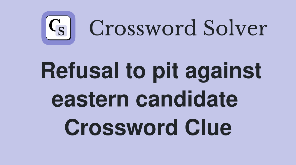 Refusal to pit against eastern candidate  Crossword Clue