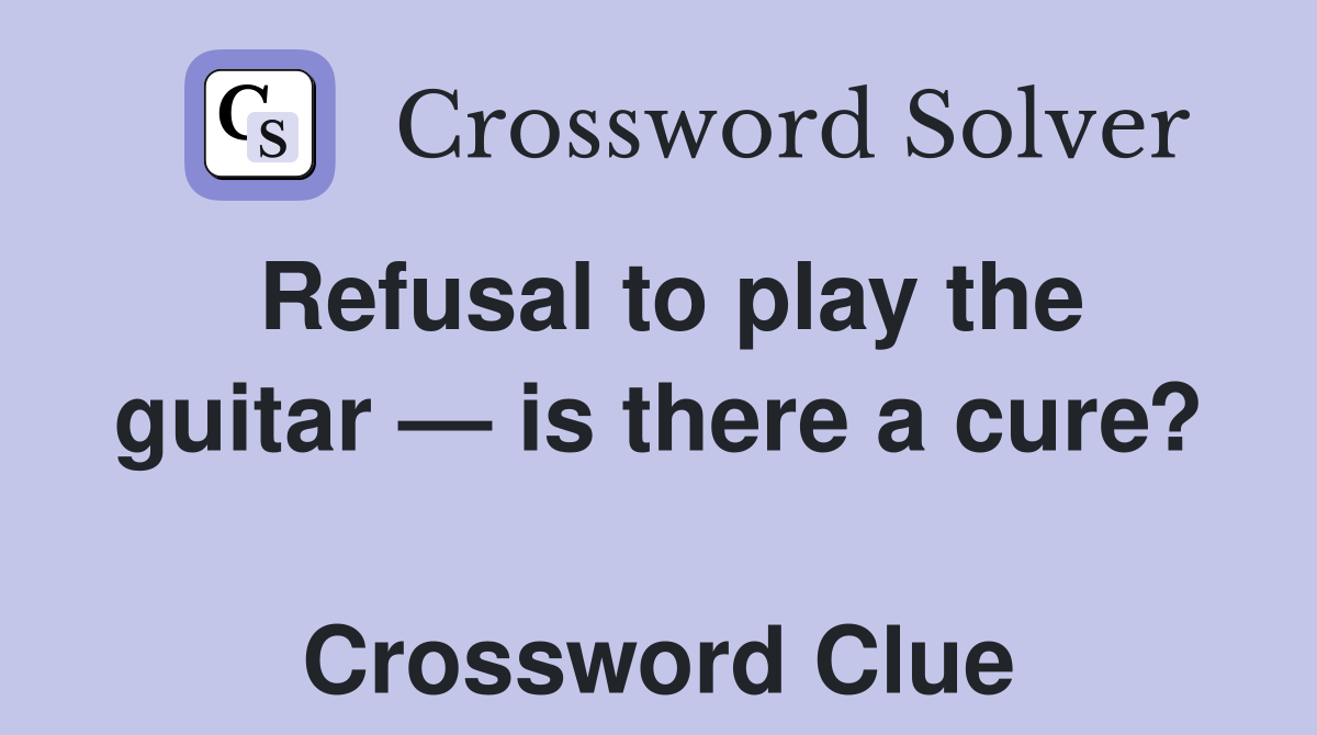 Refusal to play the guitar — is there a cure?  Crossword Clue