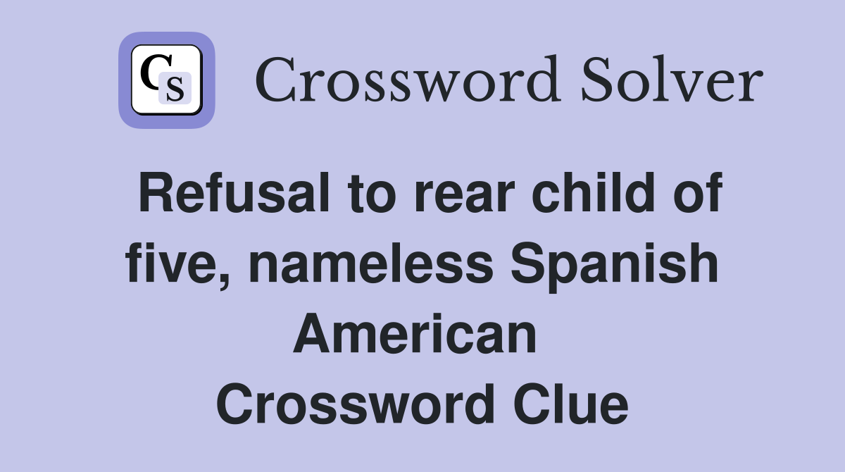 Refusal to rear child of five, nameless Spanish American  Crossword Clue