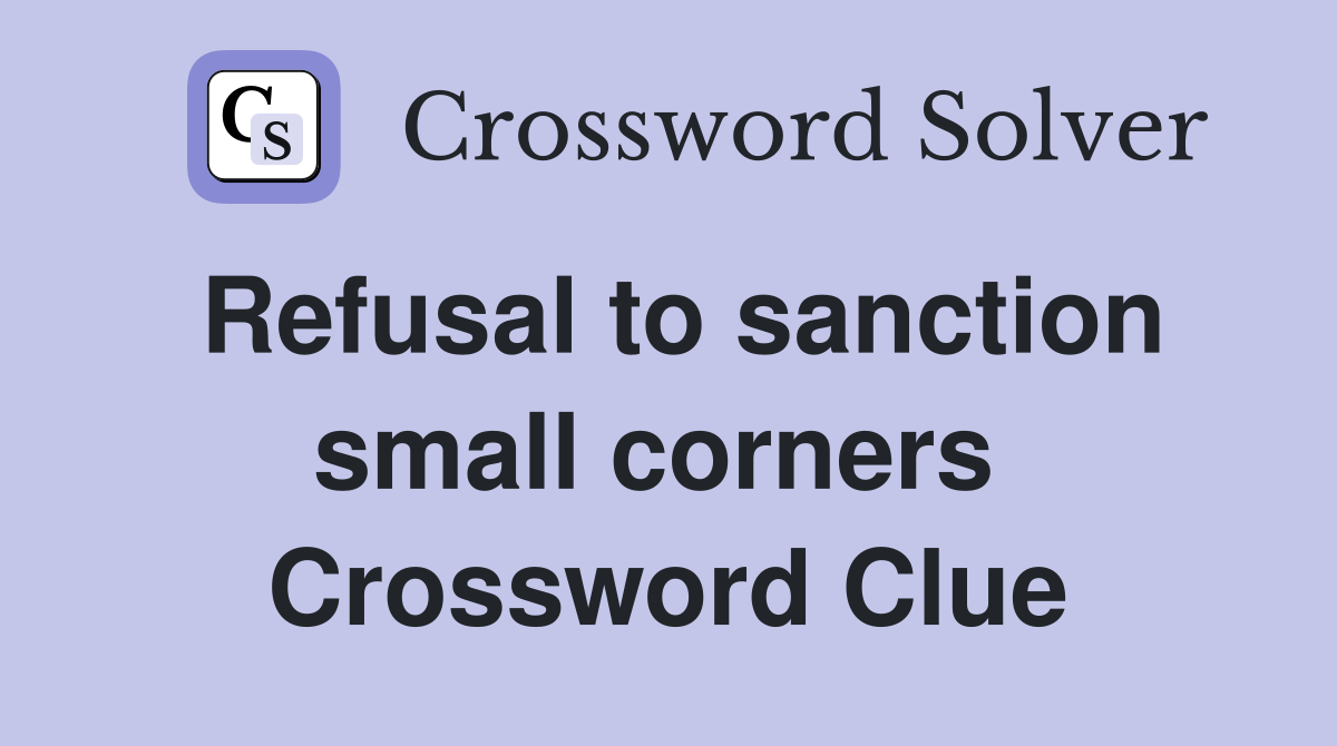 Refusal to sanction small corners  Crossword Clue