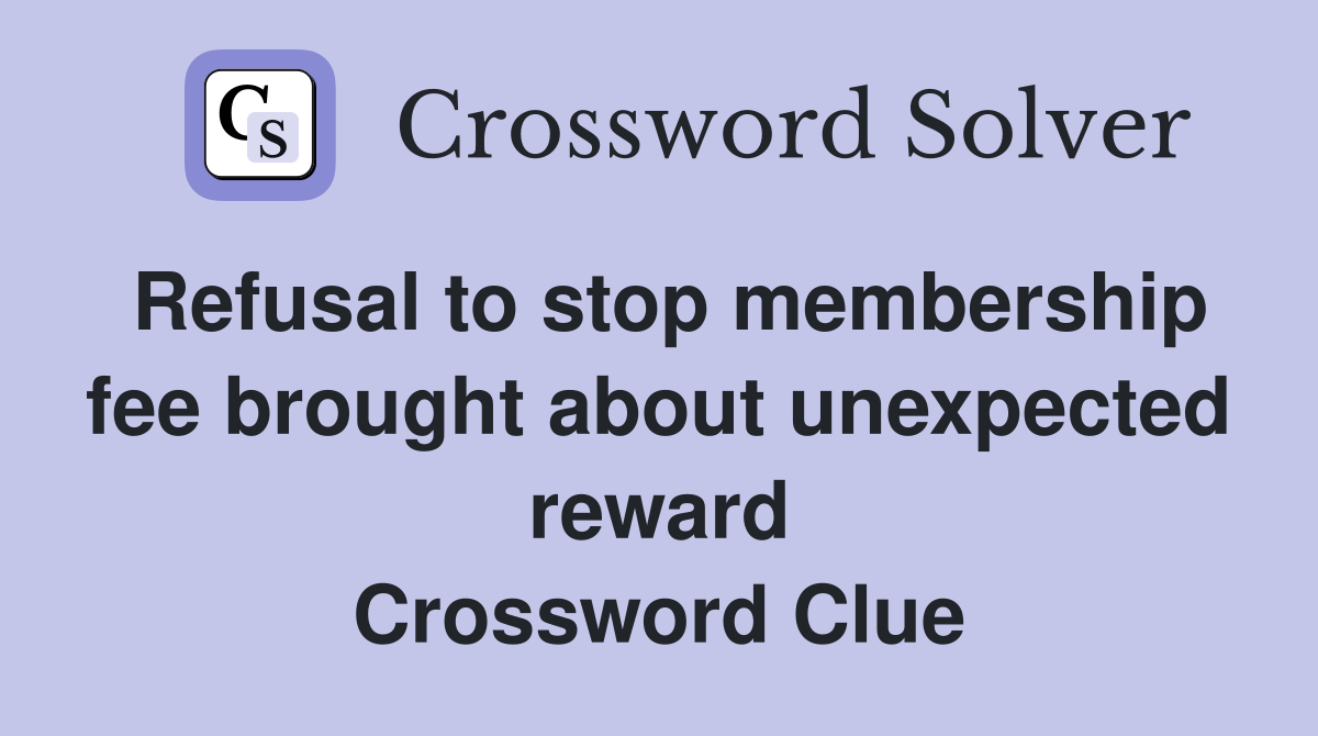 Refusal to stop membership fee brought about unexpected reward Crossword Clue