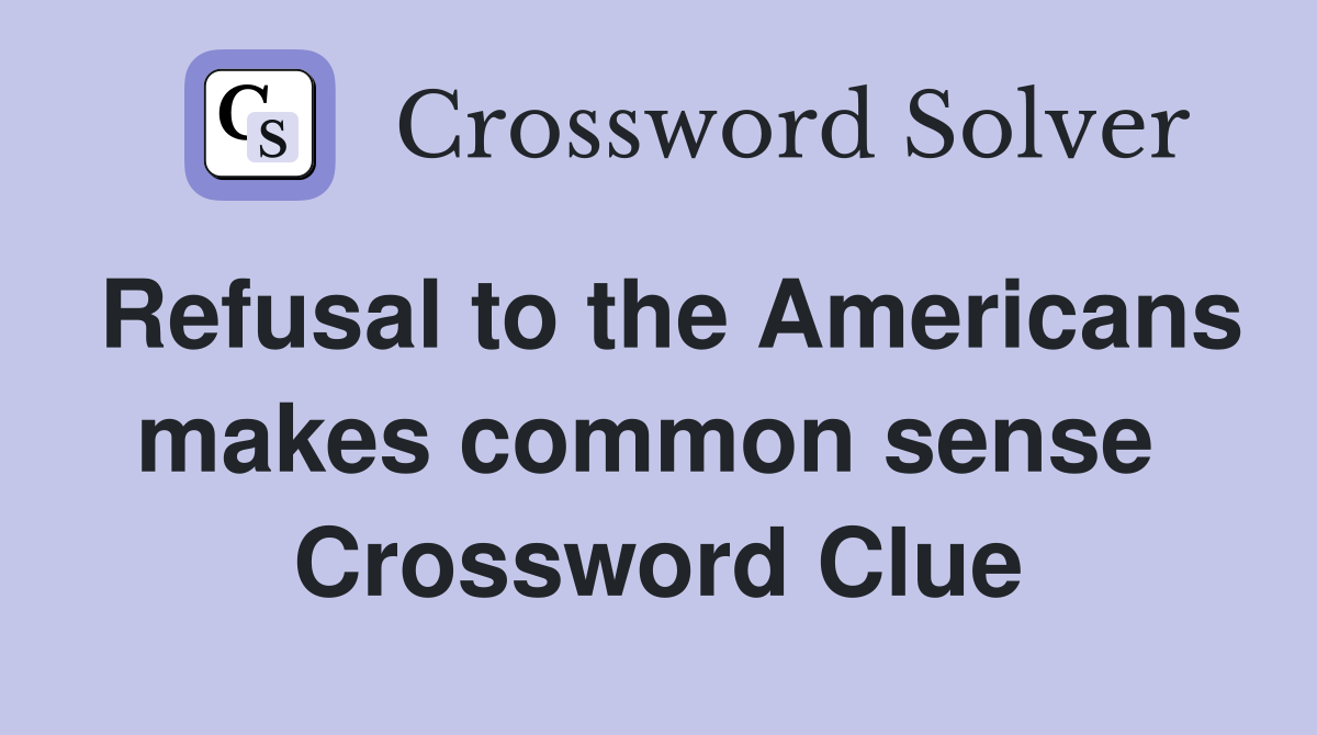Refusal to the Americans makes common sense  Crossword Clue