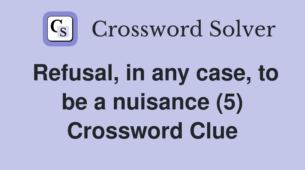 Refusal, in any case, to be a nuisance (5) Crossword Clue