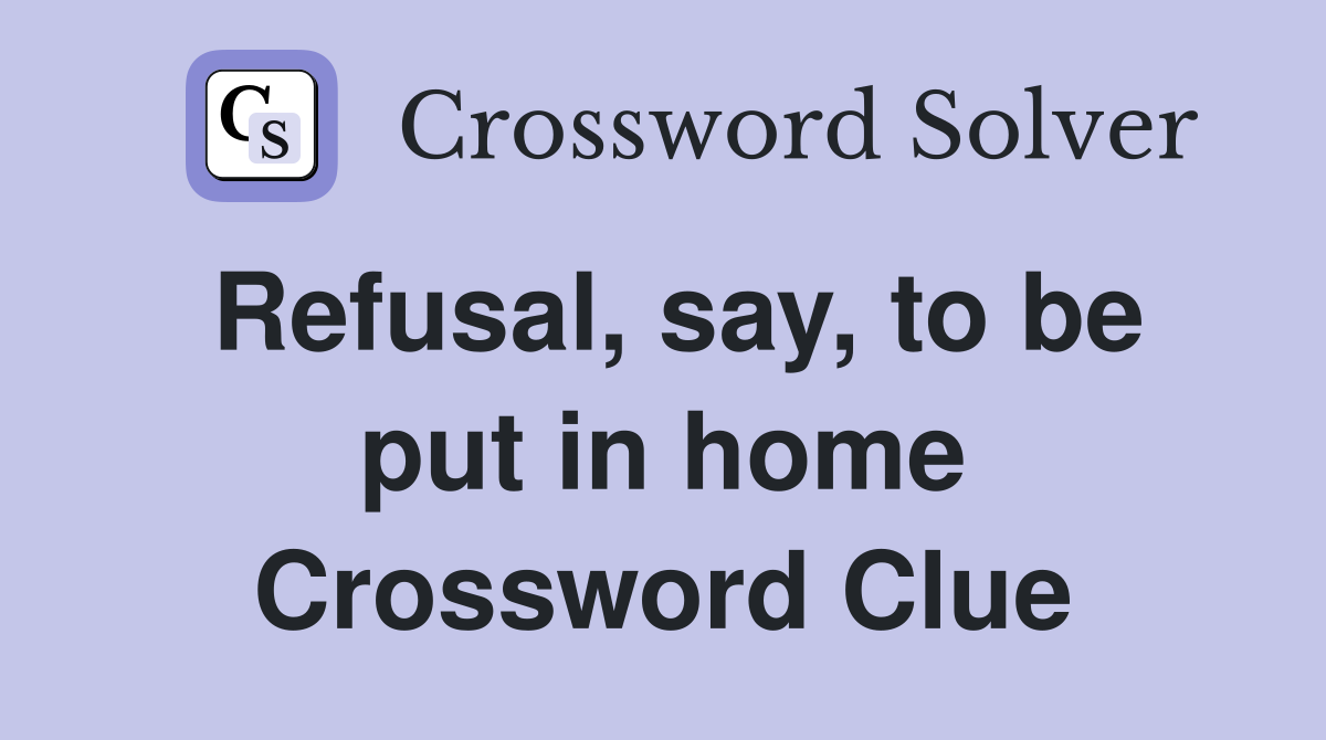 Refusal, say, to be put in home Crossword Clue
