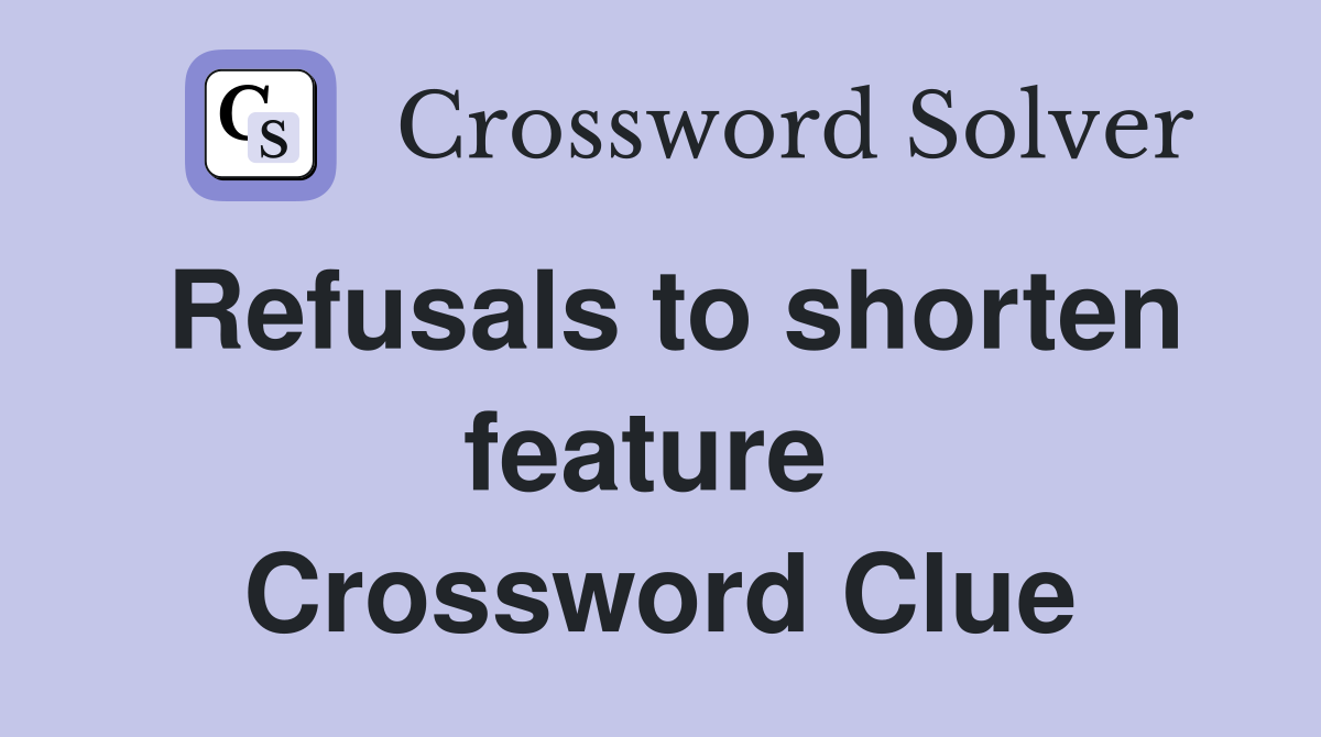 Refusals to shorten feature  Crossword Clue