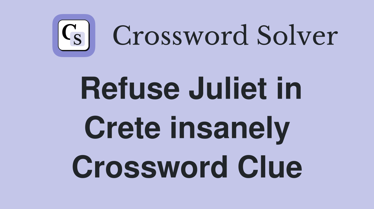 Refuse Juliet in Crete insanely Crossword Clue