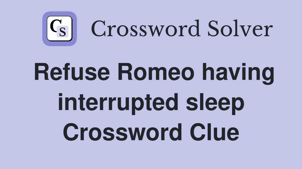 Refuse Romeo having interrupted sleep Crossword Clue