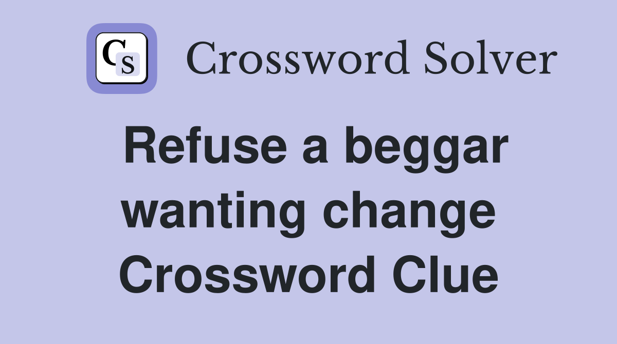 Refuse a beggar wanting change Crossword Clue