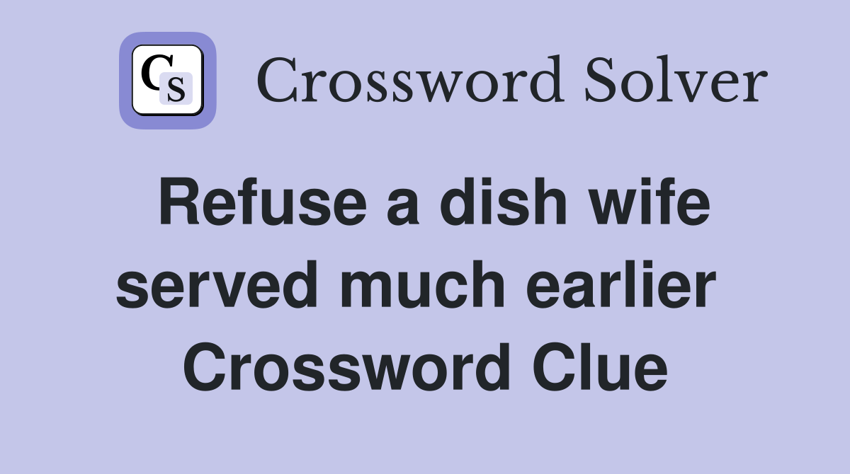 Refuse a dish wife served much earlier  Crossword Clue