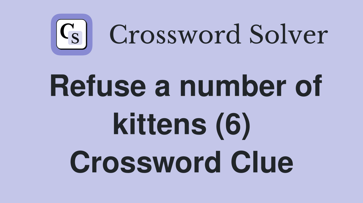 Refuse a number of kittens (6) Crossword Clue