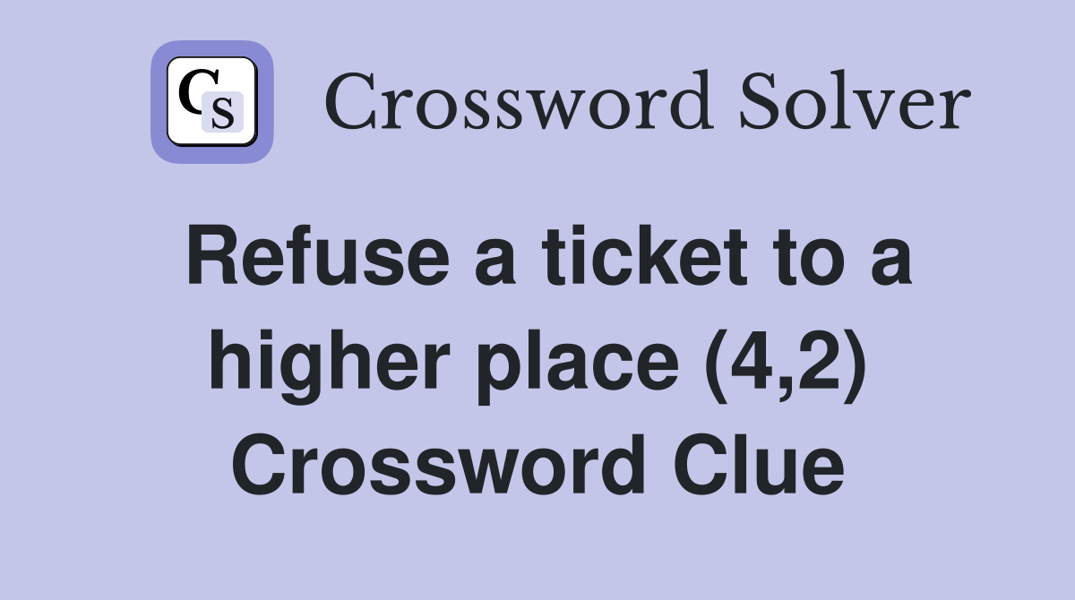 Refuse a ticket to a higher place (4,2) Crossword Clue