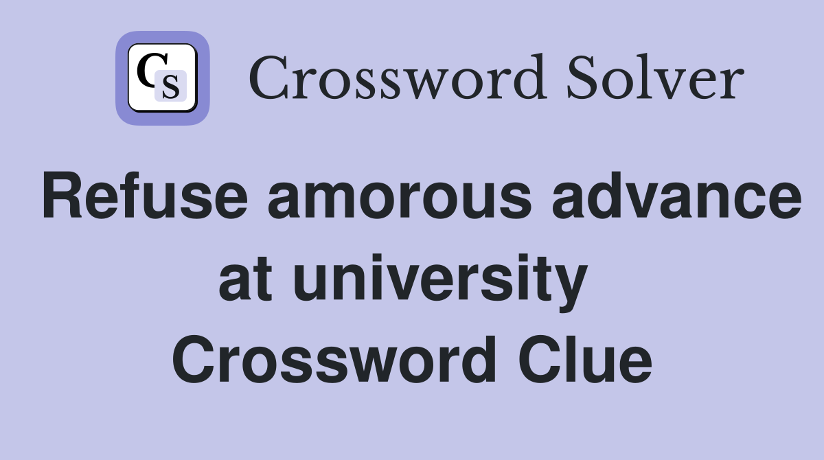Refuse amorous advance at university  Crossword Clue