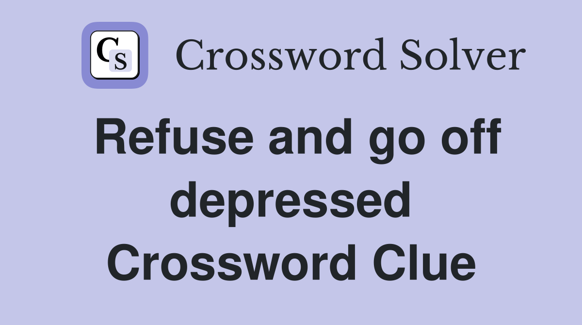 Refuse and go off depressed Crossword Clue