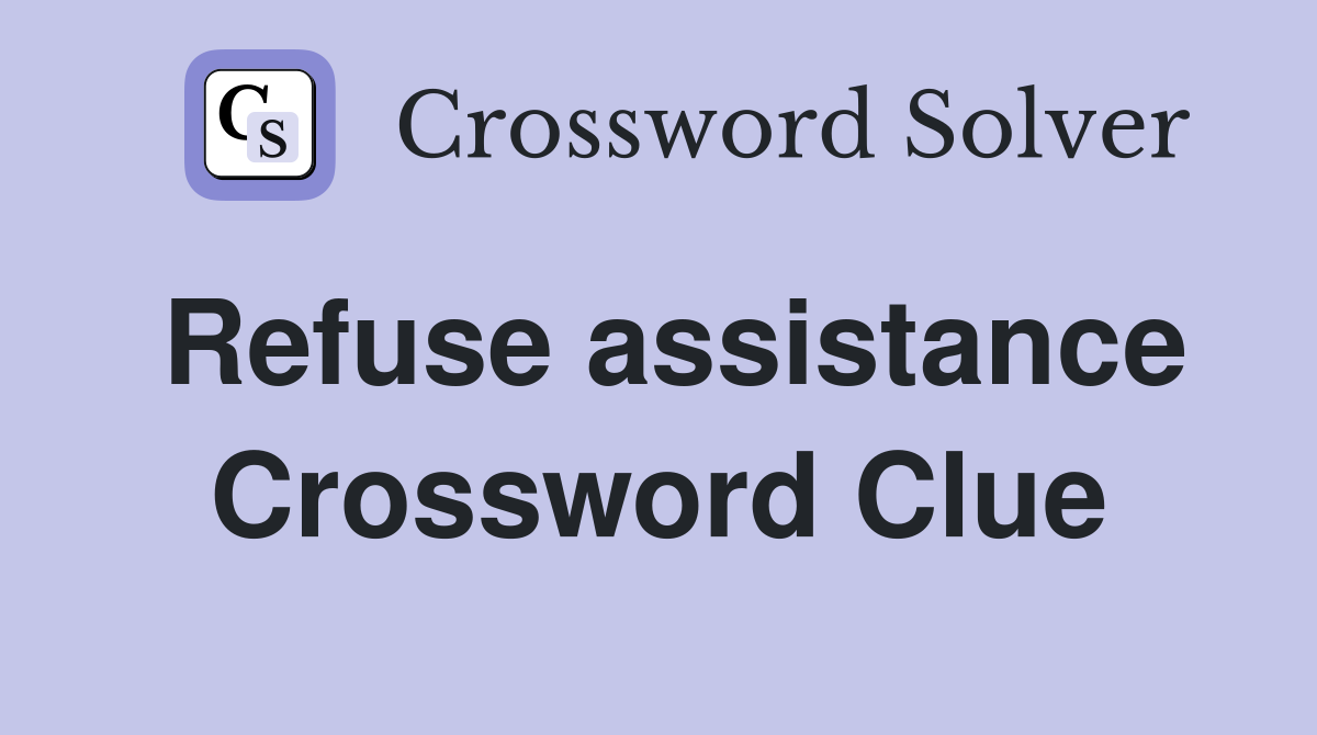 Refuse assistance Crossword Clue