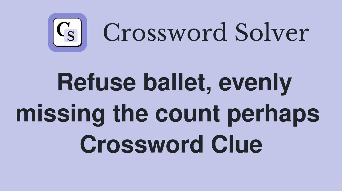 Refuse ballet, evenly missing the count perhaps  Crossword Clue