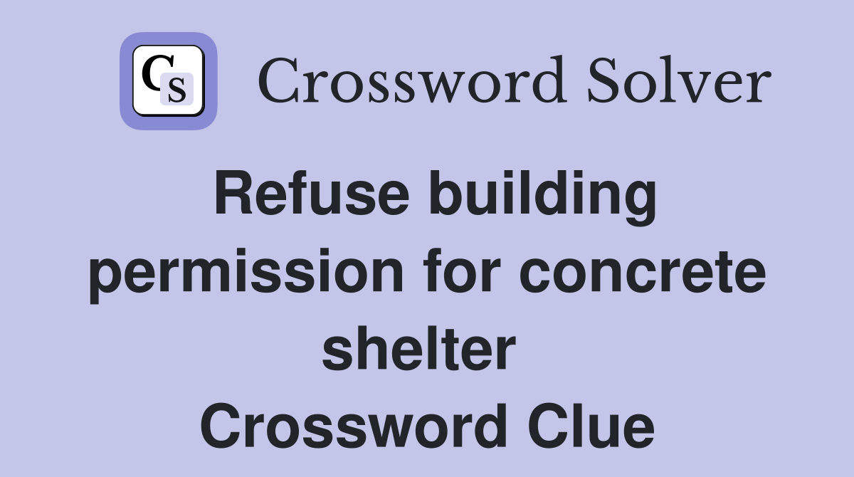Refuse building permission for concrete shelter  Crossword Clue