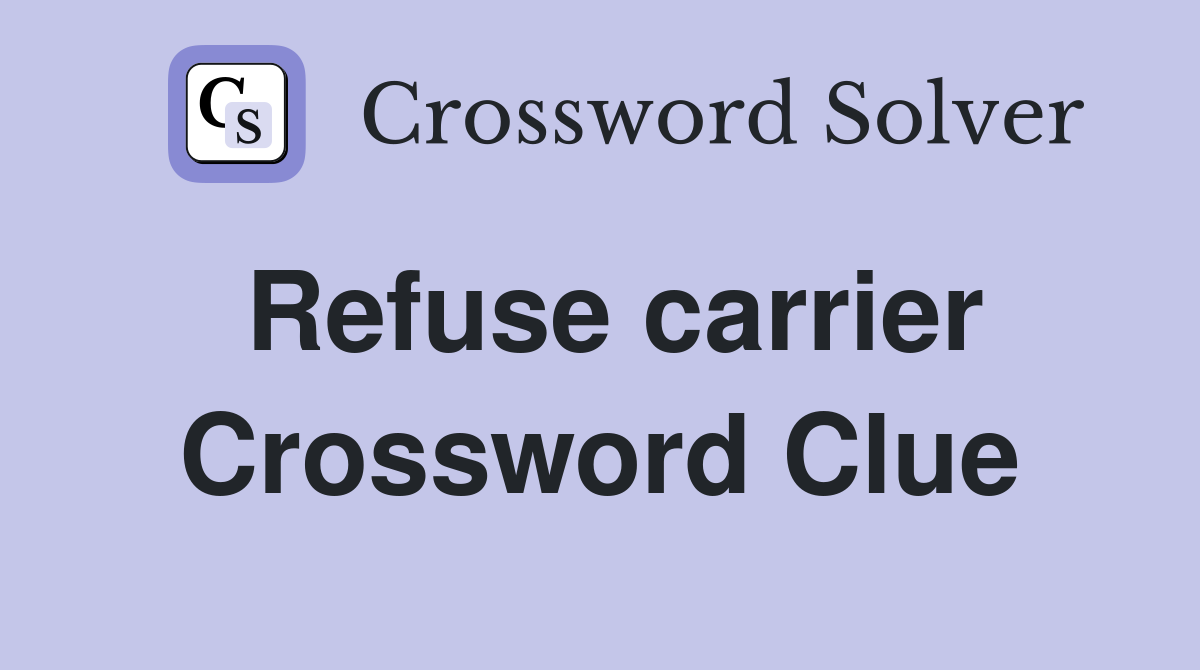 Refuse carrier Crossword Clue