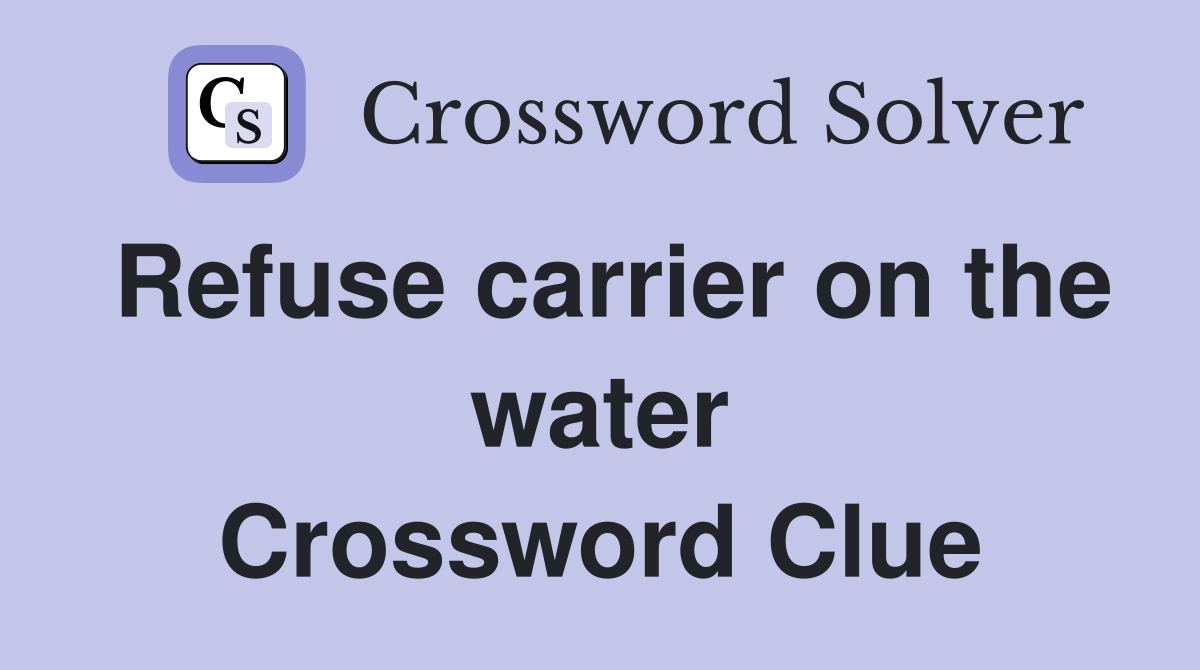 Refuse carrier on the water Crossword Clue